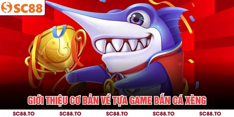 Giới thiệu cơ bản về tựa game bắn cá xèng